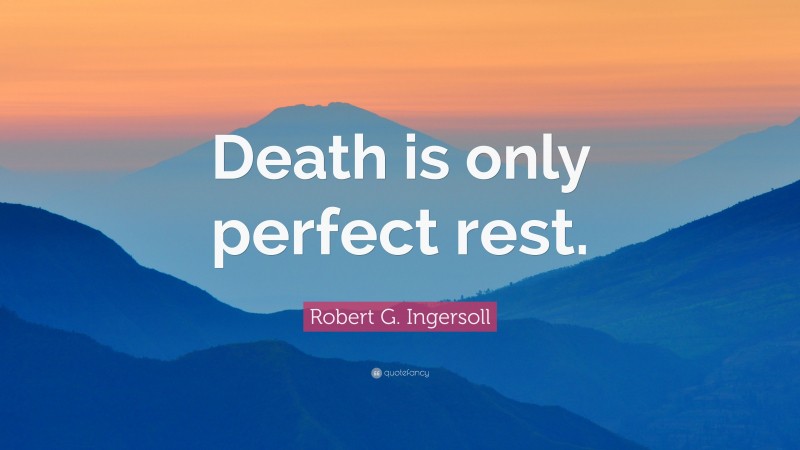 Robert G. Ingersoll Quote: “Death is only perfect rest.”