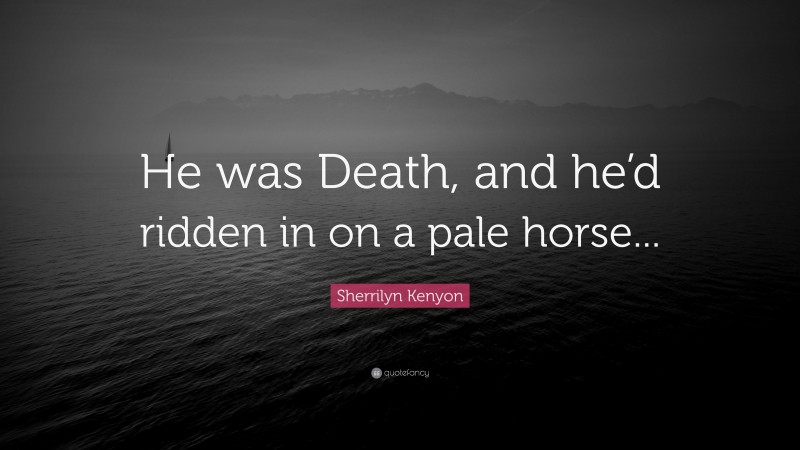 Sherrilyn Kenyon Quote: “He was Death, and he’d ridden in on a pale horse...”