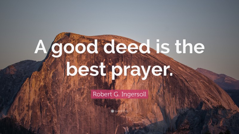 Robert G. Ingersoll Quote: “A good deed is the best prayer.”