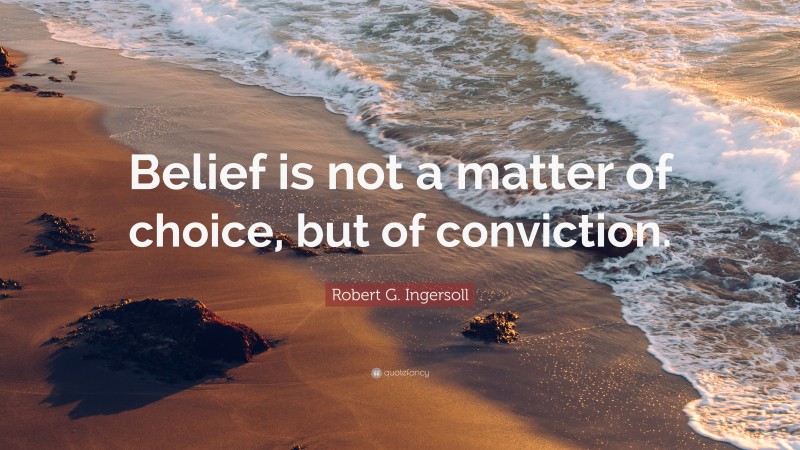 Robert G. Ingersoll Quote: “Belief is not a matter of choice, but of conviction.”
