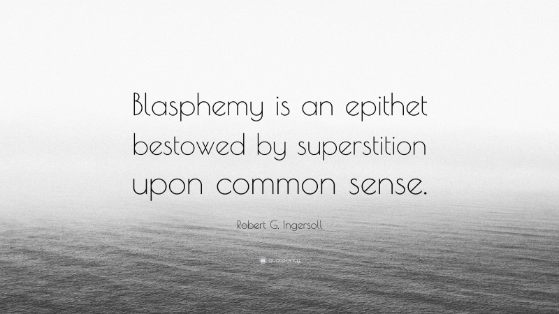 Robert G. Ingersoll Quote: “Blasphemy is an epithet bestowed by superstition upon common sense.”