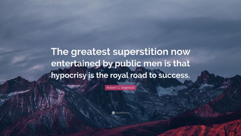 Robert G. Ingersoll Quote: “The greatest superstition now entertained by public men is that hypocrisy is the royal road to success.”