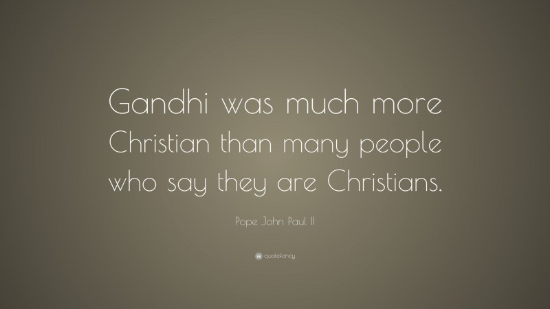 Pope John Paul II Quote: “Gandhi was much more Christian than many people who say they are Christians.”