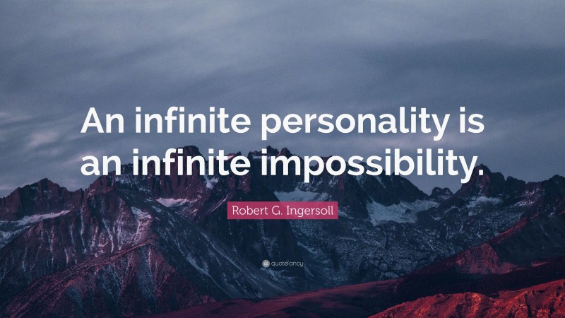 Robert G. Ingersoll Quote: “An infinite personality is an infinite impossibility.”
