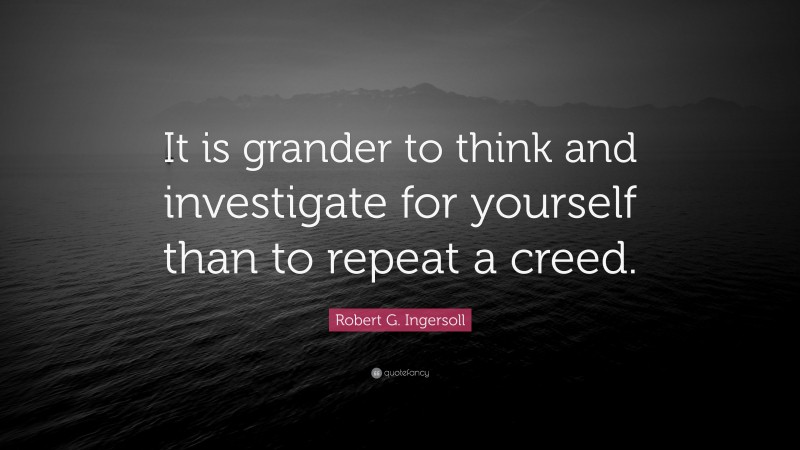 Robert G. Ingersoll Quote: “It is grander to think and investigate for yourself than to repeat a creed.”