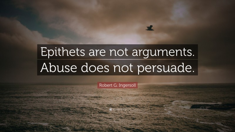 Robert G. Ingersoll Quote: “Epithets are not arguments. Abuse does not persuade.”