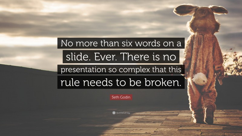 Seth Godin Quote: “No more than six words on a slide. Ever. There is no presentation so complex that this rule needs to be broken.”