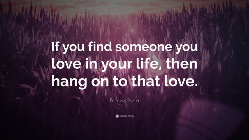 Princess Diana Quote: “If you find someone you love in your life, then hang on to that love.”