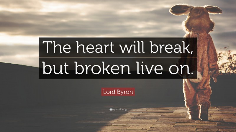 Lord Byron Quote: “The heart will break, but broken live on.”