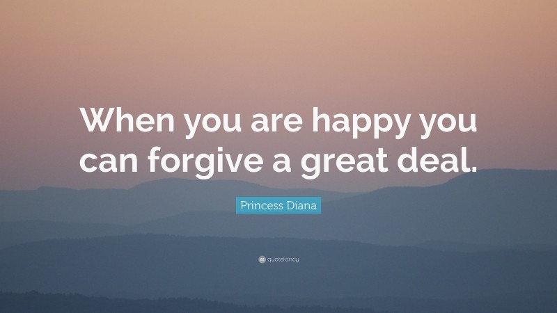 Princess Diana Quote: “When you are happy you can forgive a great deal.”