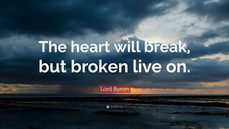 Lord Byron Quote: “The heart will break, but broken live on.”