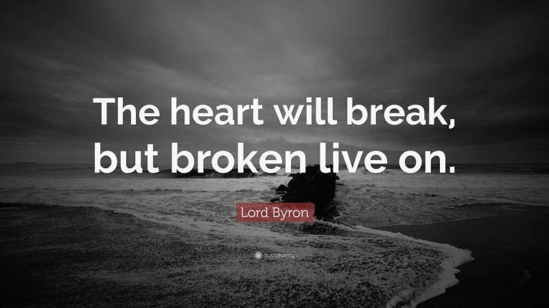 Lord Byron Quote: “The heart will break, but broken live on.”