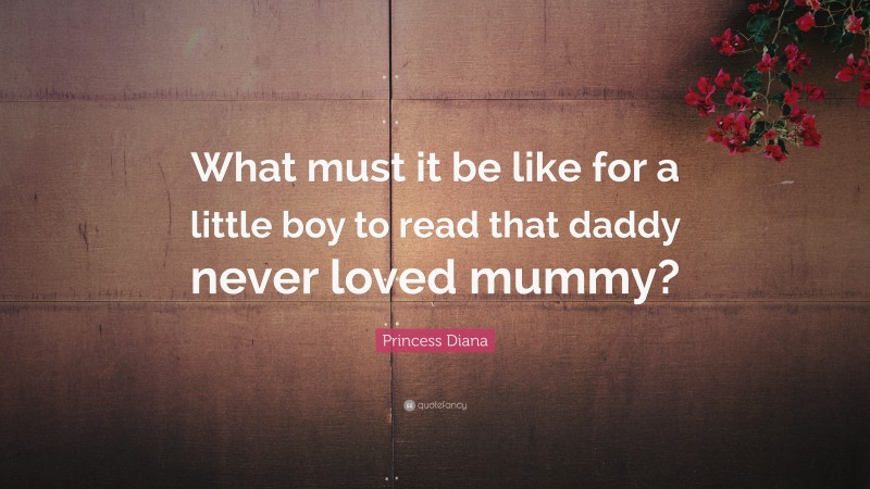 Princess Diana Quote: “What must it be like for a little boy to read that daddy never loved mummy?”