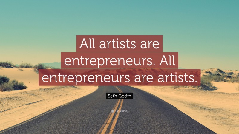 Seth Godin Quote: “All artists are entrepreneurs. All entrepreneurs are artists.”