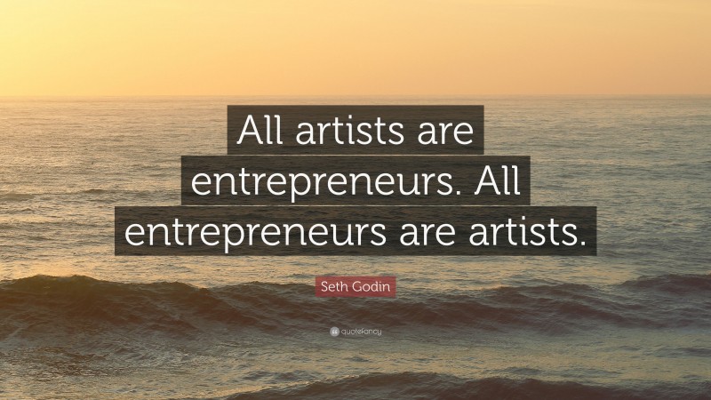 Seth Godin Quote: “All artists are entrepreneurs. All entrepreneurs are artists.”