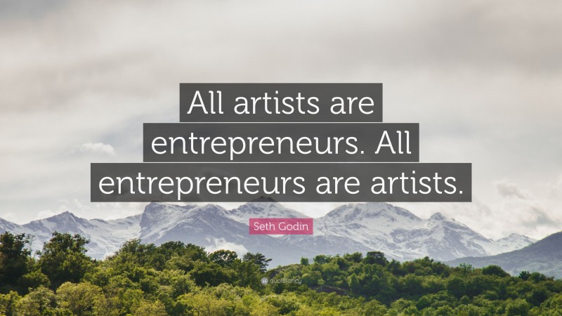 Seth Godin Quote: “All artists are entrepreneurs. All entrepreneurs are artists.”