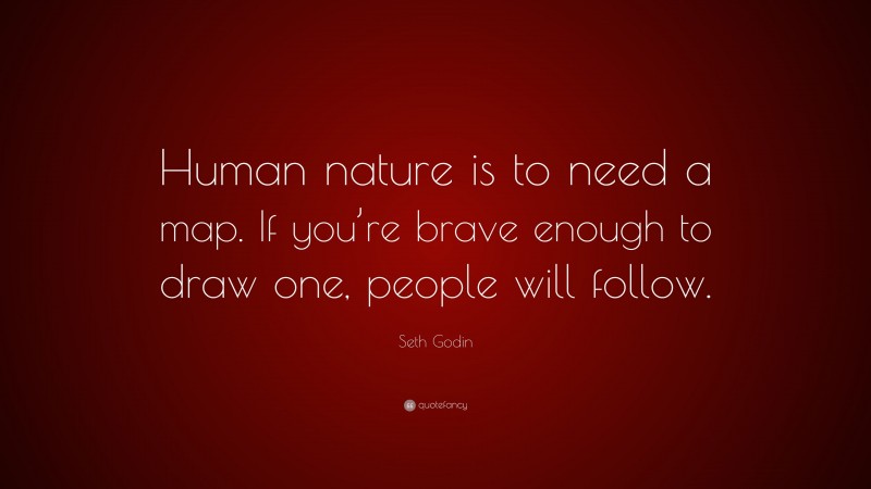 Seth Godin Quote: “Human nature is to need a map. If you’re brave enough to draw one, people will follow.”