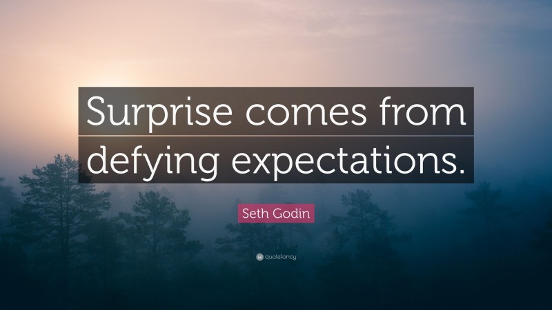 Seth Godin Quote: “Surprise comes from defying expectations.”