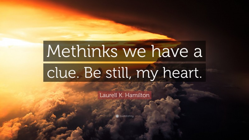 Laurell K. Hamilton Quote: “Methinks we have a clue. Be still, my heart.”