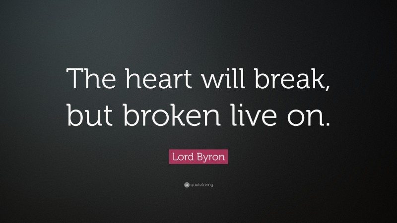 Lord Byron Quote: “The heart will break, but broken live on.”