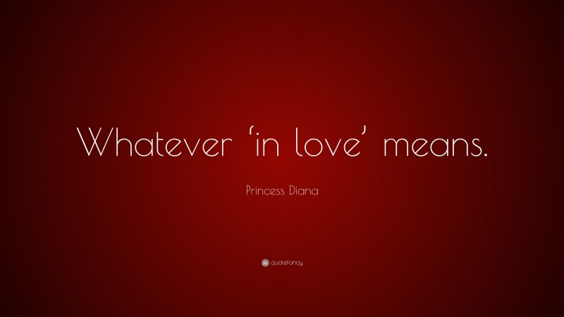 Princess Diana Quote: “Whatever ‘in love’ means.”