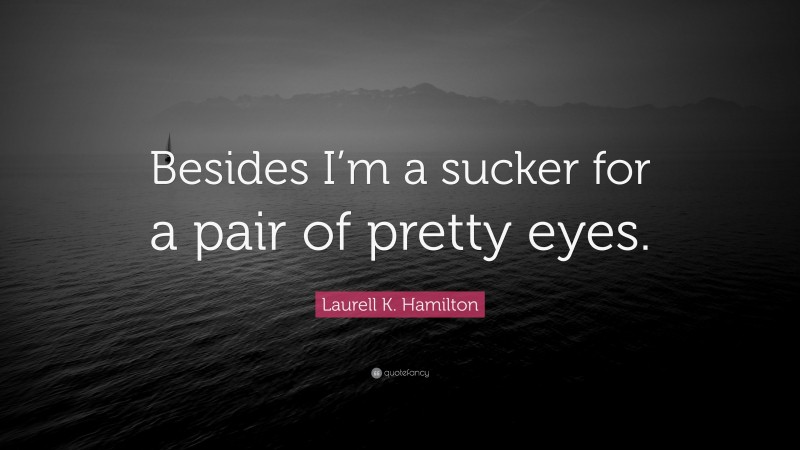 Laurell K. Hamilton Quote: “Besides I’m a sucker for a pair of pretty eyes.”