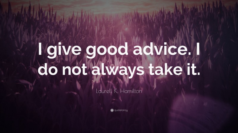 Laurell K. Hamilton Quote: “I give good advice. I do not always take it.”