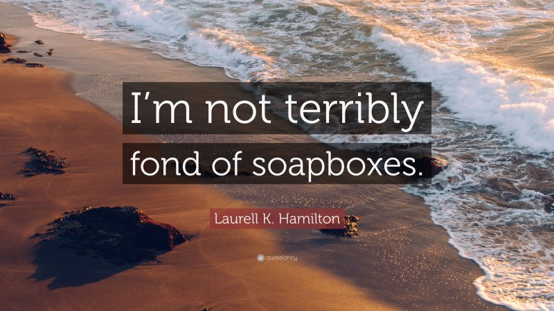 Laurell K. Hamilton Quote: “I’m not terribly fond of soapboxes.”