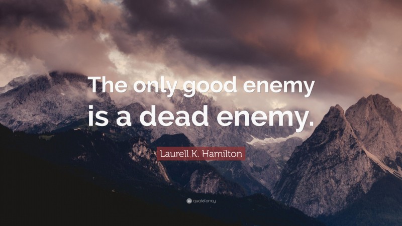 Laurell K. Hamilton Quote: “The only good enemy is a dead enemy.”
