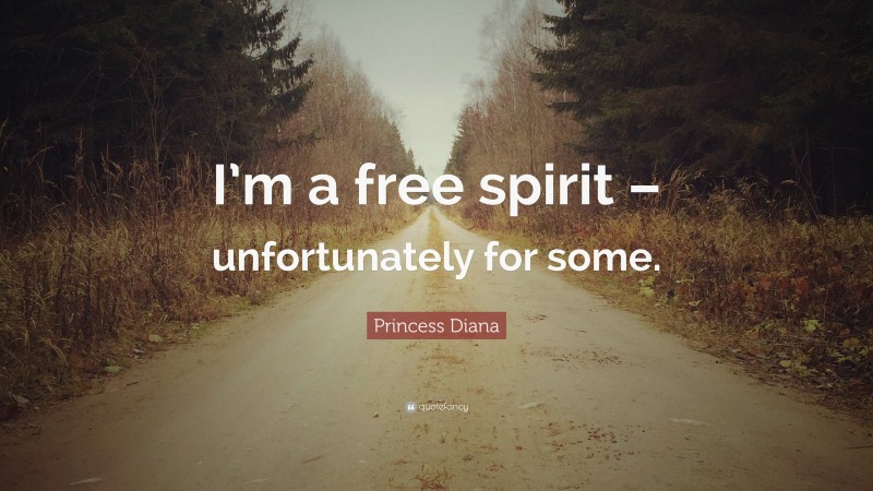 Princess Diana Quote: “I’m a free spirit – unfortunately for some.”