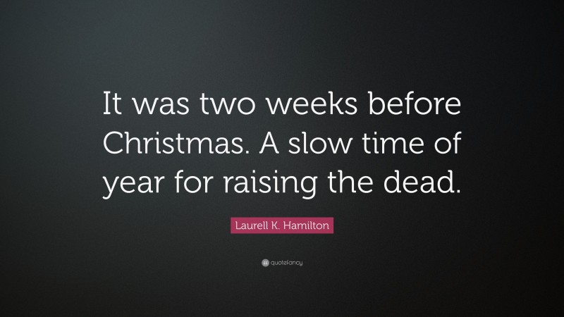 Laurell K. Hamilton Quote: “It was two weeks before Christmas. A slow time of year for raising the dead.”