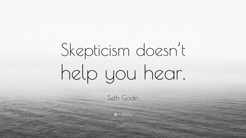 Seth Godin Quote: “Skepticism doesn’t help you hear.”