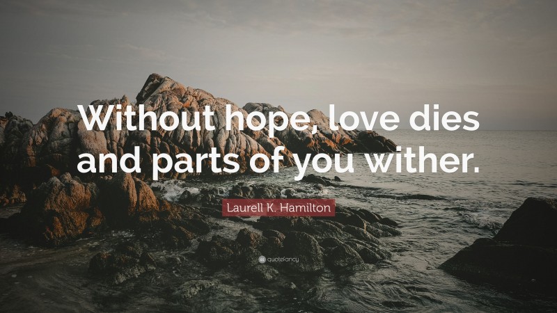 Laurell K. Hamilton Quote: “Without hope, love dies and parts of you wither.”
