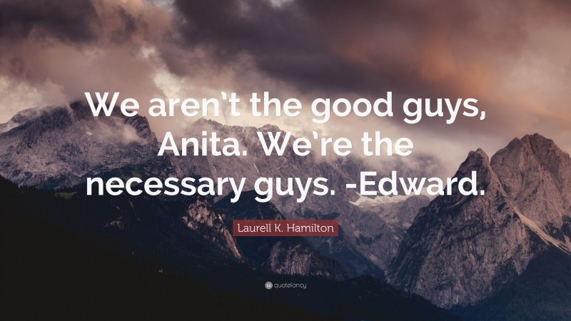 Laurell K. Hamilton Quote: “We aren’t the good guys, Anita. We’re the necessary guys. -Edward.”