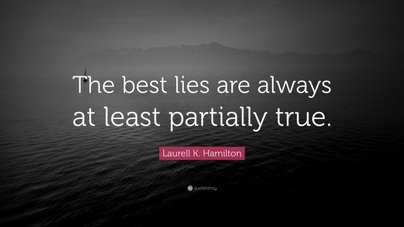 Laurell K. Hamilton Quote: “The best lies are always at least partially true.”