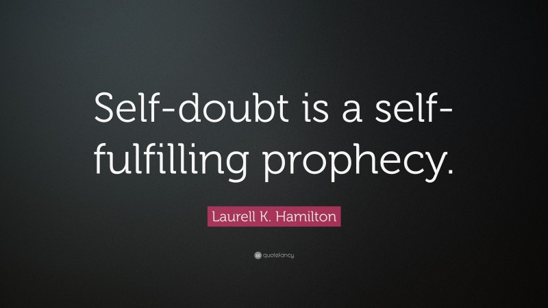 Laurell K. Hamilton Quote: “Self-doubt is a self-fulfilling prophecy.”
