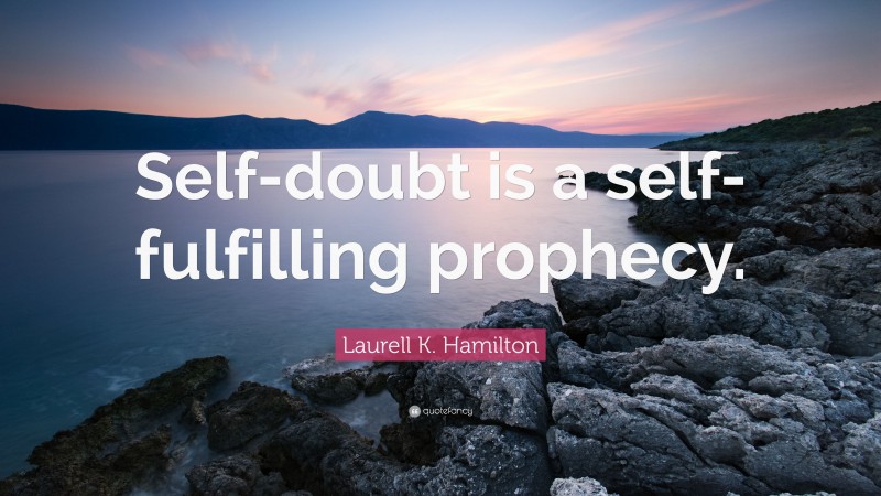 Laurell K. Hamilton Quote: “Self-doubt is a self-fulfilling prophecy.”