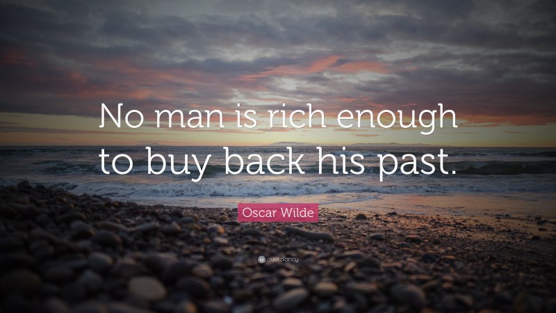 Oscar Wilde Quote: “No man is rich enough to buy back his past.”