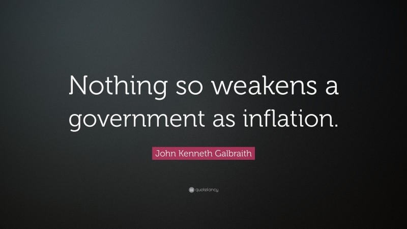 John Kenneth Galbraith Quote: “Nothing so weakens a government as inflation.”