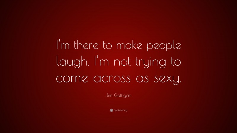 Jim Gaffigan Quote: “I’m there to make people laugh. I’m not trying to come across as sexy.”