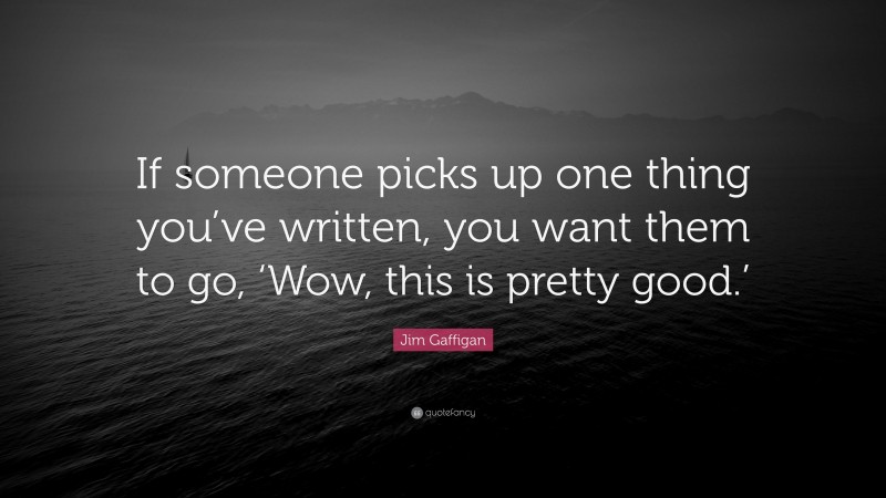 Jim Gaffigan Quote: “If someone picks up one thing you’ve written, you want them to go, ‘Wow, this is pretty good.’”