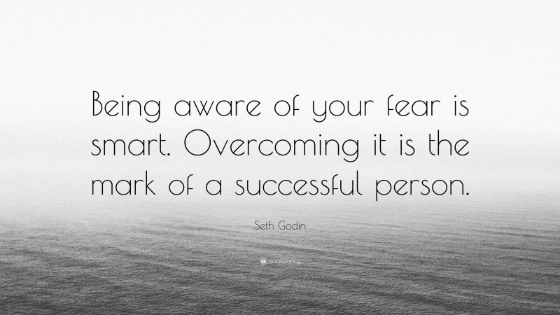 Seth Godin Quote: “Being aware of your fear is smart. Overcoming it is the mark of a successful person.”