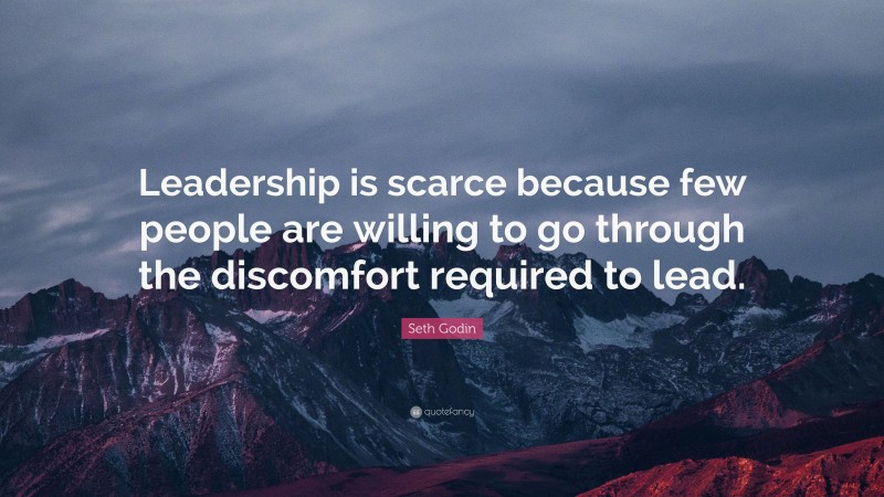 Seth Godin Quote: “Leadership is scarce because few people are willing to go through the discomfort required to lead.”