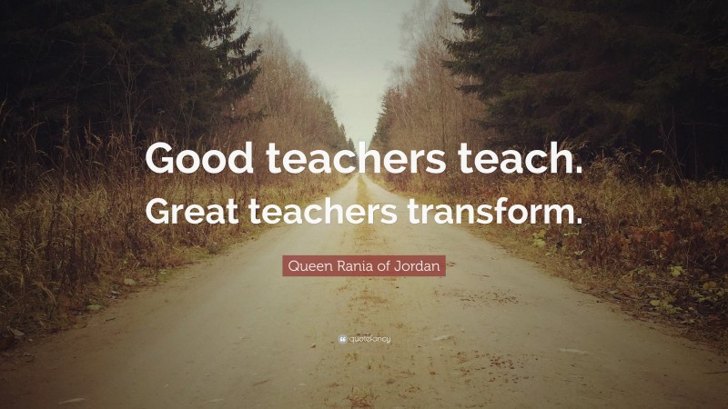 Queen Rania of Jordan Quote: “Good teachers teach. Great teachers ...