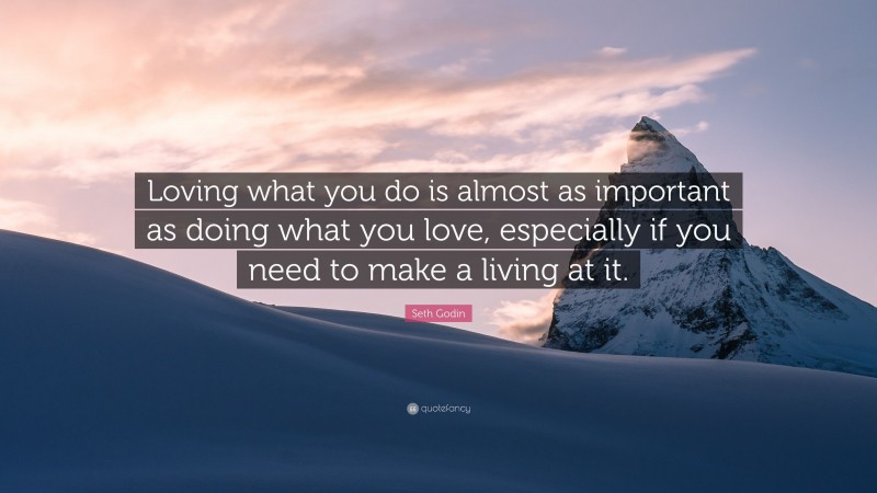 Seth Godin Quote: “Loving what you do is almost as important as doing what you love, especially if you need to make a living at it.”