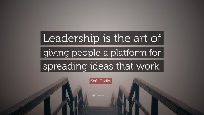 Seth Godin Quote: “Leadership is the art of giving people a platform for spreading ideas that work.”