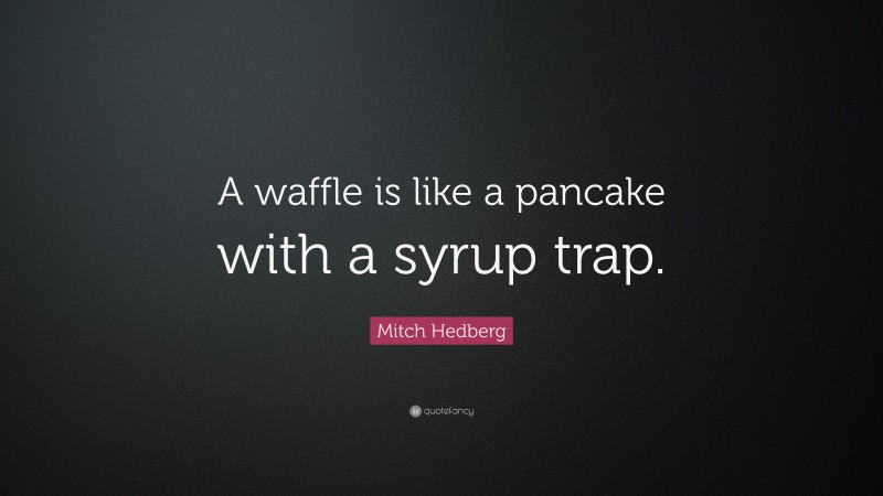 Mitch Hedberg Quote: “A waffle is like a pancake with a syrup trap.”