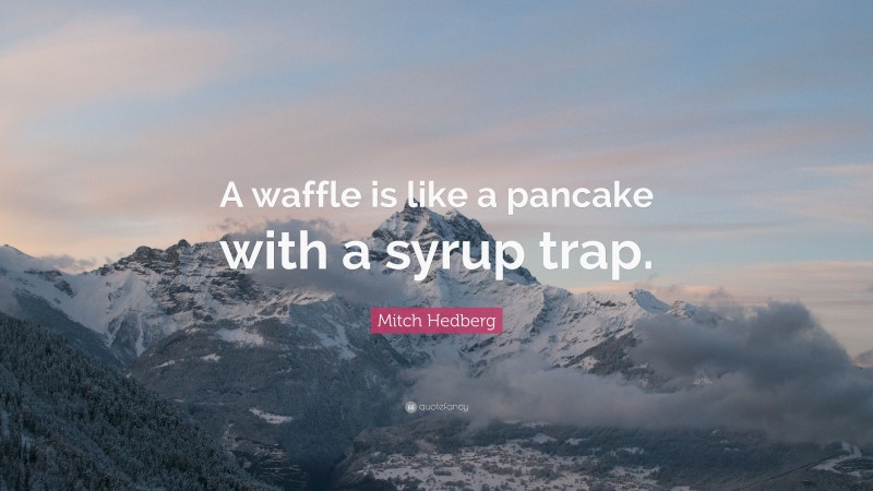 Mitch Hedberg Quote: “A waffle is like a pancake with a syrup trap.”