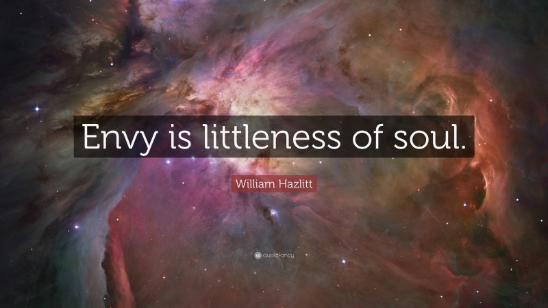 William Hazlitt Quote: “Envy is littleness of soul.”