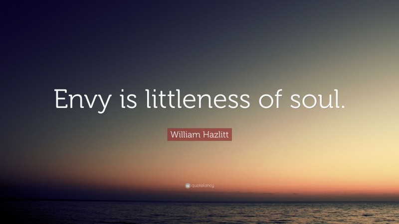William Hazlitt Quote: “Envy is littleness of soul.”
